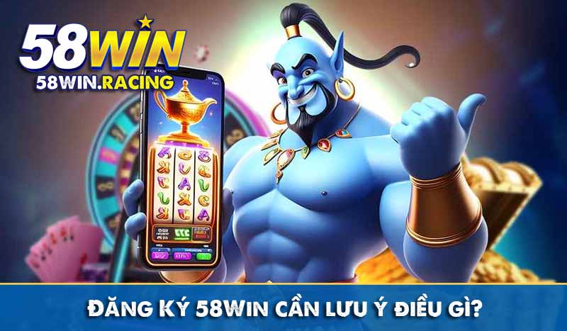 ĐĂNG KÝ 7 Đăng Ký 58Win cần lưu ý điều gì?