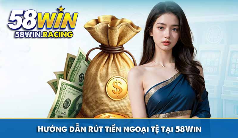 RÚT TIỀN 9 hướng dẫn rút tiền ngoại tệ trại 58win