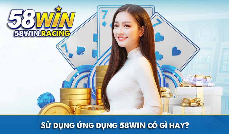 TẢI APP 7 Sử dụng app 58WIN có gì hay?